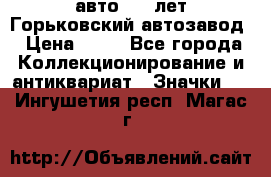 1.1) авто : V лет Горьковский автозавод › Цена ­ 49 - Все города Коллекционирование и антиквариат » Значки   . Ингушетия респ.,Магас г.